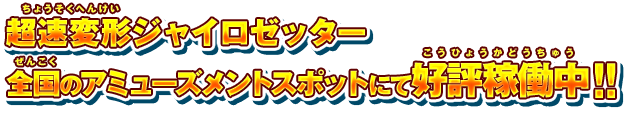 超速変形ジャイロゼッター　全国のアミューズメントスポットにて好評稼働中!!