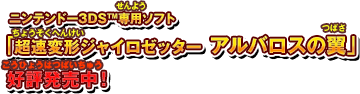 ニンテンドー3DSTM専用ソフト「超速変形ジャイロゼッター アルバロスの翼」好評発売中！