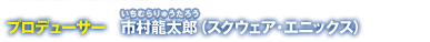 プロデューサー　市村龍太郎（スクウェア・エニックス）