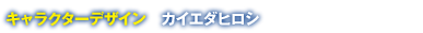 キャラクターデザイン　カイエダヒロシ