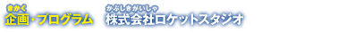 企画・プログラム　株式会社ロケットスタジオ