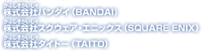 株式会社バンダイ（BANDAI)株式会社スクウェア・エニックス（SQUARE ENIX）株式会社タイトー（TAITO）