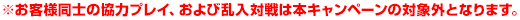 ※お客様同士の協力プレイ、および乱入対戦は本キャンペーンの対象外となります。