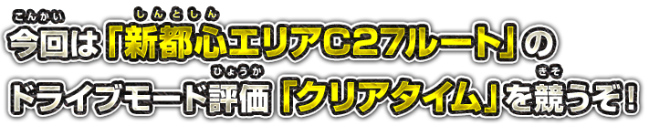 今回は「新都心エリアC27ルート」の ドライブモード評価「クリアタイム」を競うぞ！