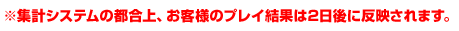 ※集計システムの都合上、お客様のプレイ結果は2日後に反映されます。