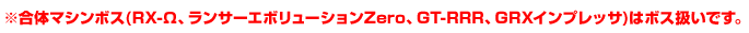 ※合体マシンボス(RX-Ω、ランサーエボリューションZero、GT-RRR、GRXインプレッサ)はボス扱いです。