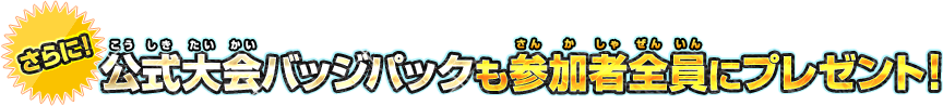 さらに！公式大会バッジパックも参加者全員にプレゼント！