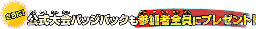 さらに！公式大会バッジパックも参加者全員にプレゼント！