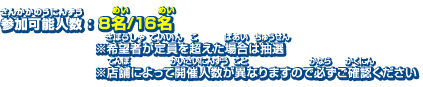 参加可能人数：8名/16名　※希望者が定員を超えた場合は抽選　※店舗によって開催人数が異なりますので必ずご確認ください