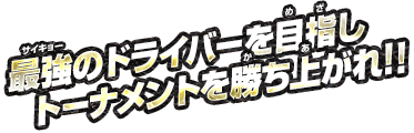 最強のドライバーを目指しトーナメントを勝ち上がれ！！