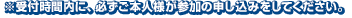 ※受付時間内に、必ずご本人様が参加の申し込みをしてください。