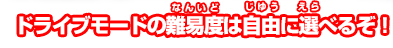 ドライブモードの難易度は自由に選べるぞ！