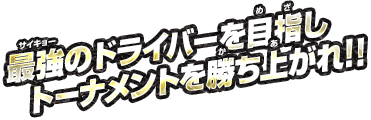 最強のドライバーを目指しトーナメントを勝ち上がれ！！