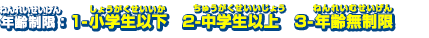 年齢制限：1-小学生以下　2-中学生以上　3-年齢無制限