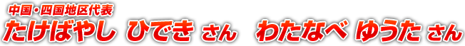 中国・四国地区代表 たけばやし ひでき さん いなば ゆうた さん