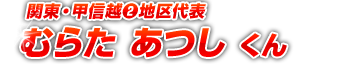 関東・甲信越(2)地区代表 むらた あつし くん