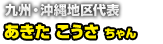 九州・沖縄地区代表 あきた こうさ ちゃん