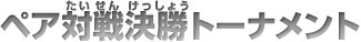 ペア対戦決勝トーナメント