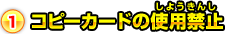 1.コピーカードの使用禁止
