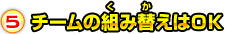 5.チームの組み替えはOK