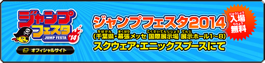 【入場無料】ジャンプフェスタ2014（千葉県・幕張メッセ国際展示場展示ホール1〜8）スクウェア・エニックスブースにて