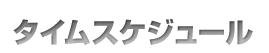 タイムスケジュール