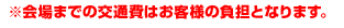 ※会場までの交通費はお客様の負担となります。