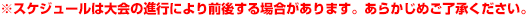 ※スケジュールは大会の進行により前後する場合があります。あらかじめご了承ください。