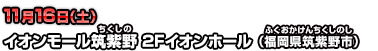 11月16日(土)イオンモール筑紫野 2Fイオンホール（福岡県筑紫野市）