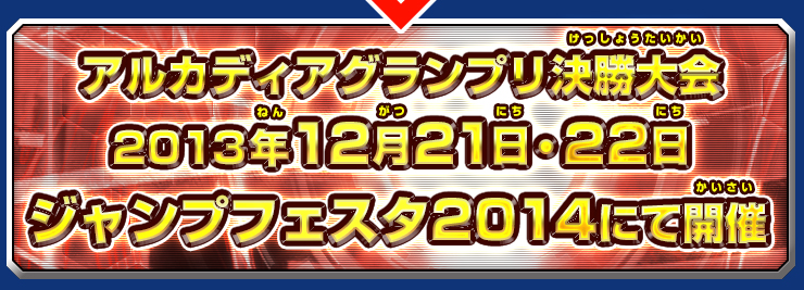 アルカディアグランプリ 決勝大会2013年12月21日・22日　ジャンプフェスタ2014にて開催