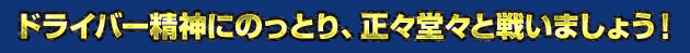 ドライバー精神にのっとり、正々堂々と戦いましょう！