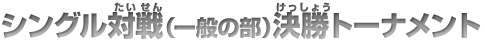 シングル対戦（一般の部）決勝トーナメント