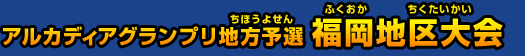 アルカディアグランプリ地方予選 福岡地区大会