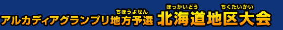 アルカディアグランプリ地方予選 北海道地区大会