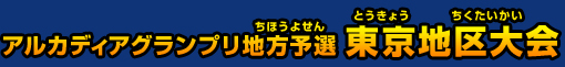 アルカディアグランプリ地方予選 東京地区大会