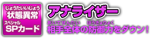 状態異常系SPカード アナライザー 相手全体の防御力をダウン！