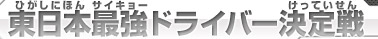 東日本最強ドライバー決定戦