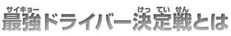 最強ドライバー決定戦とは