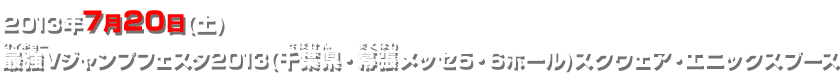 2013年7月20日(土) 最強Vジャンプフェスタ2013(千葉県・幕張メッセ5・6ホール)スクウェア・エニックスブース