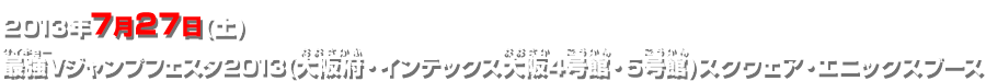 2013年7月27日(土) 最強Vジャンプフェスタ2013(大阪府・インテックス大阪4号館・5号館)スクウェア・エニックスブース
