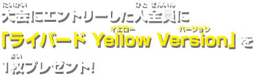 大会にエントリーした人全員に「ライバード Yellow Version」を1枚プレゼント!
