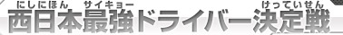 西日本最強ドライバー決定戦