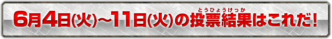 6月4日(火)〜11日(火)の投票結果はこれだ！