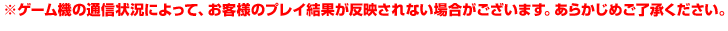  ※ゲーム機の通信状況によって、お客様のプレイ結果が反映されない場合がございます。あらかじめご了承ください。