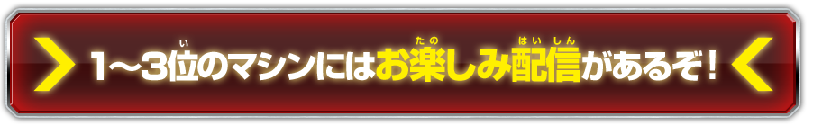 1〜3位のマシンにはお楽しみ配信があるぞ！