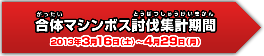 合体マシンボス討伐集計期間 2013年3月16日(土)〜4月29日(月)