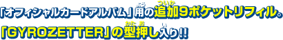 「オフィシャルカードアルバム」用の追加9ポケットリフィル。 「GYROZETTER」の型押し入り！！