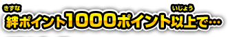 絆ポイント1000ポイント以上で…