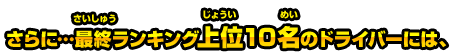 さらに…最終ランキング上位10名のドライバーには、