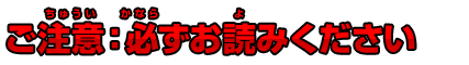 ご注意：必ずお読みください